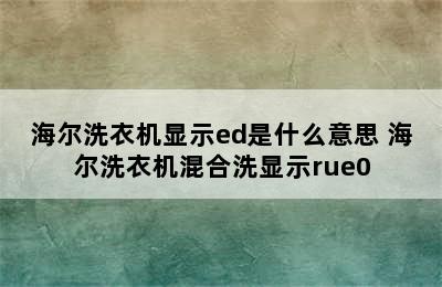 海尔洗衣机显示ed是什么意思 海尔洗衣机混合洗显示rue0